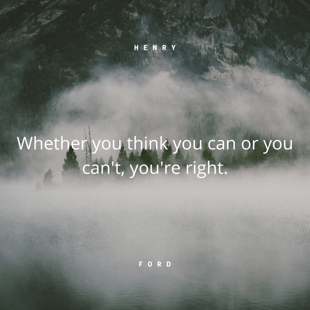 Whether you think you can or you can't, you're right. -Henry Ford-