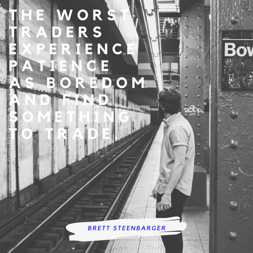 The worst traders experience patience as boredom and find something to trade. -Brett Steenbarger-